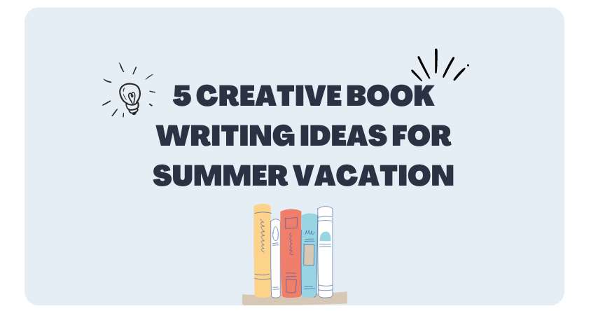 5 Creative Book Writing Ideas for Summer Vacation